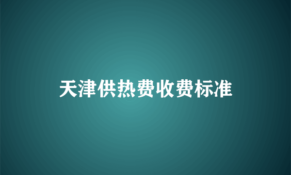 天津供热费收费标准