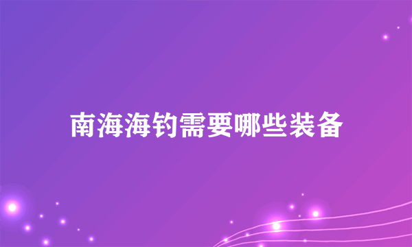 南海海钓需要哪些装备