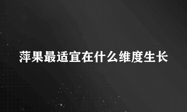 萍果最适宜在什么维度生长