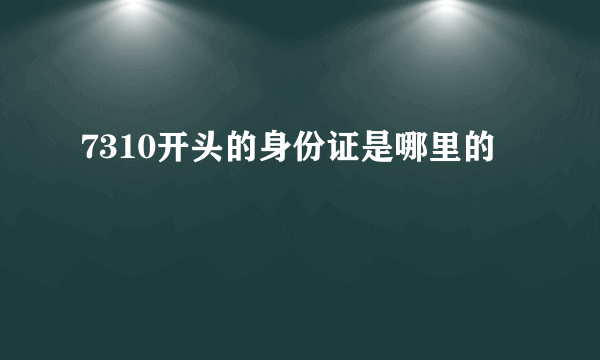 7310开头的身份证是哪里的