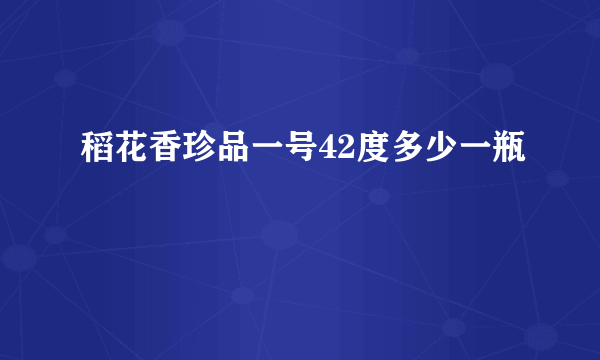 稻花香珍品一号42度多少一瓶