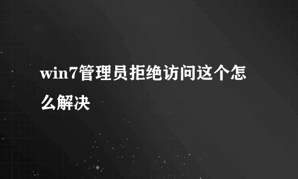 win7管理员拒绝访问这个怎么解决