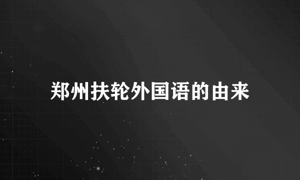 郑州扶轮外国语的由来