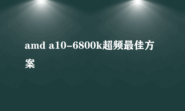 amd a10-6800k超频最佳方案