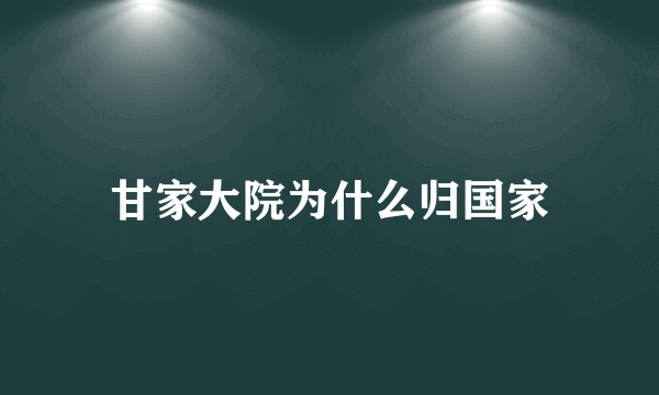 甘家大院为什么归国家