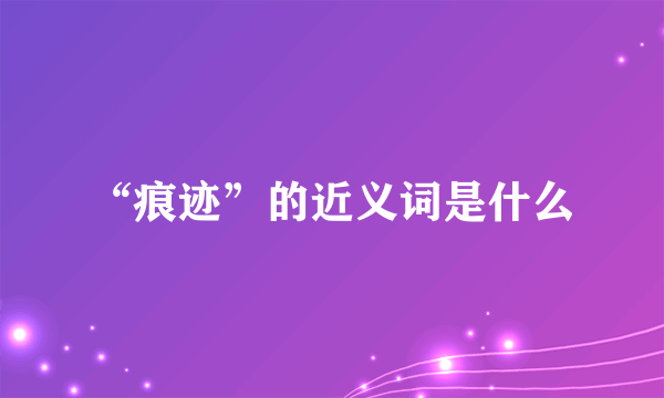 “痕迹”的近义词是什么