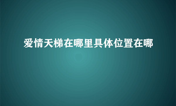 爱情天梯在哪里具体位置在哪