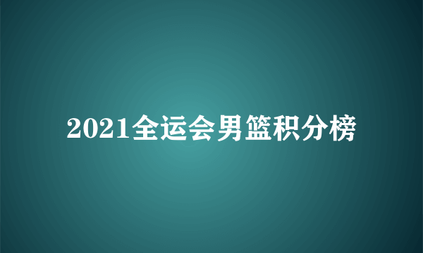 2021全运会男篮积分榜