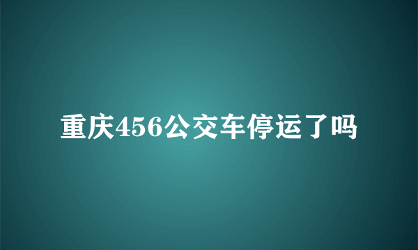 重庆456公交车停运了吗