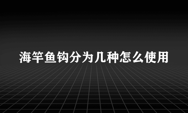 海竿鱼钩分为几种怎么使用