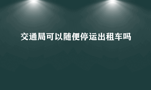 交通局可以随便停运出租车吗