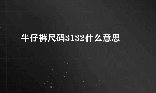 牛仔裤尺码3132什么意思