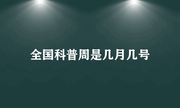 全国科普周是几月几号