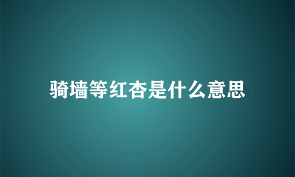 骑墙等红杏是什么意思