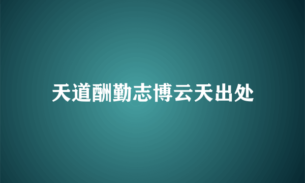 天道酬勤志博云天出处