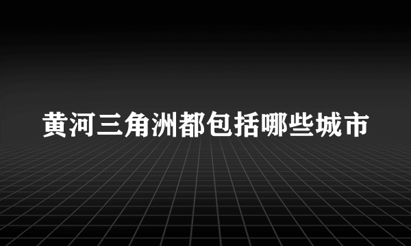 黄河三角洲都包括哪些城市