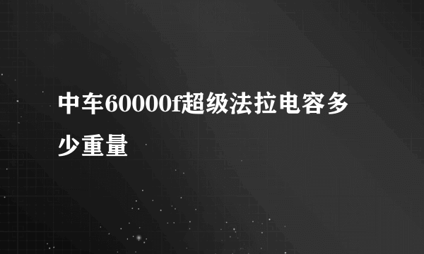 中车60000f超级法拉电容多少重量