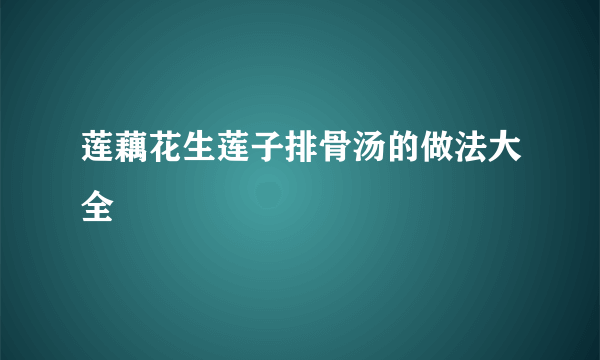 莲藕花生莲子排骨汤的做法大全