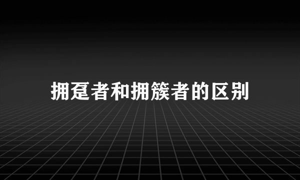 拥趸者和拥簇者的区别