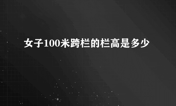 女子100米跨栏的栏高是多少