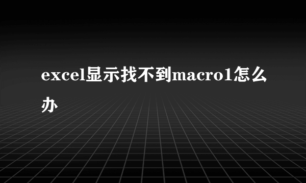 excel显示找不到macro1怎么办