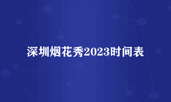 深圳烟花秀2023时间表