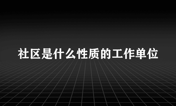 社区是什么性质的工作单位