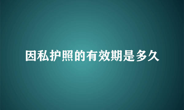 因私护照的有效期是多久