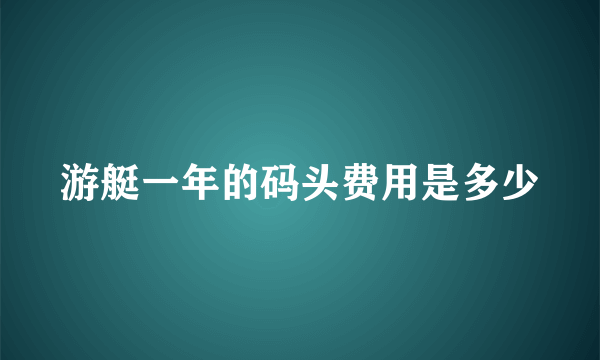 游艇一年的码头费用是多少