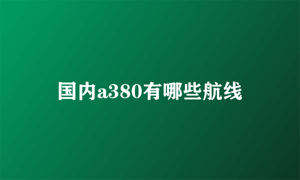 国内a380有哪些航线