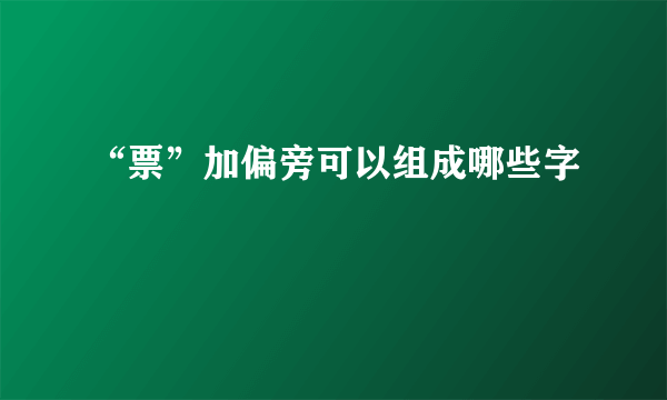 “票”加偏旁可以组成哪些字