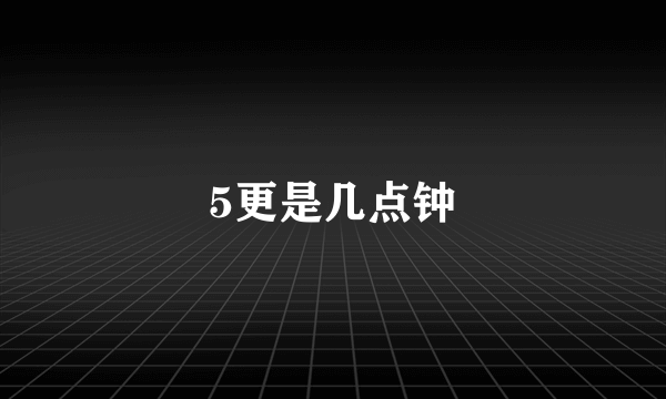 5更是几点钟