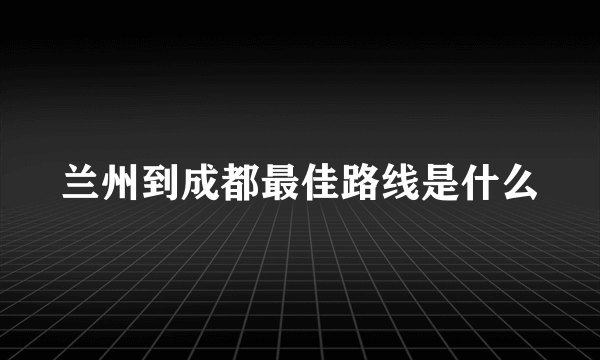 兰州到成都最佳路线是什么