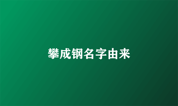 攀成钢名字由来