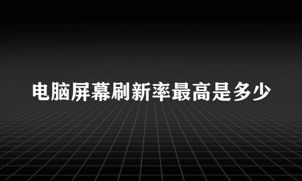 电脑屏幕刷新率最高是多少