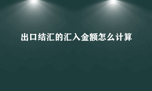 出口结汇的汇入金额怎么计算