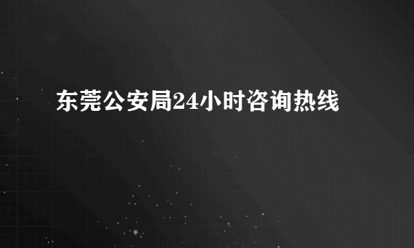 东莞公安局24小时咨询热线