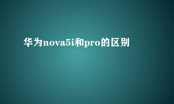 华为nova5i和pro的区别