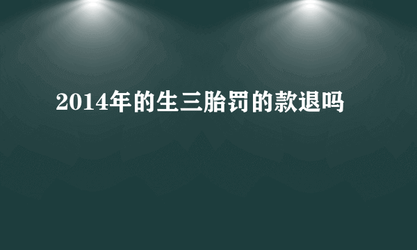 2014年的生三胎罚的款退吗