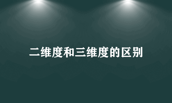 二维度和三维度的区别