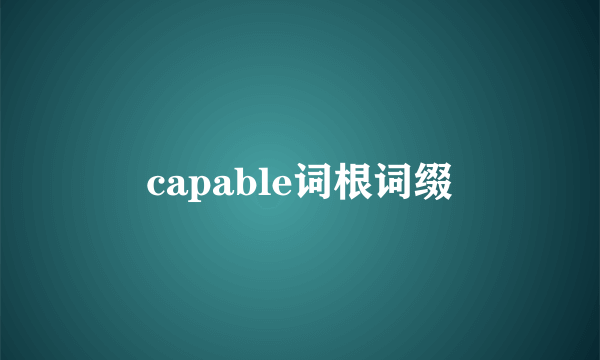 capable词根词缀