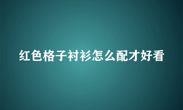 红色格子衬衫怎么配才好看