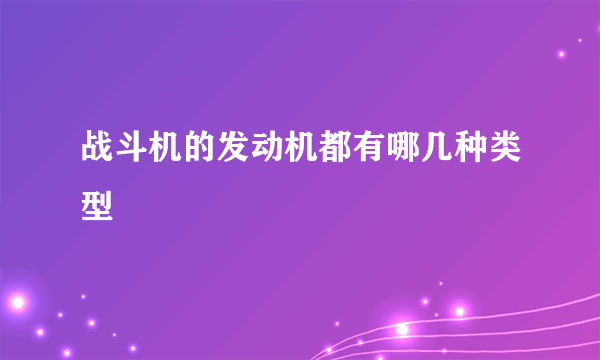 战斗机的发动机都有哪几种类型