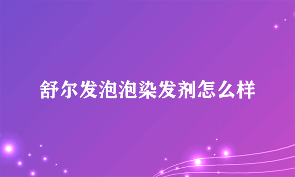 舒尔发泡泡染发剂怎么样