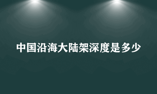 中国沿海大陆架深度是多少