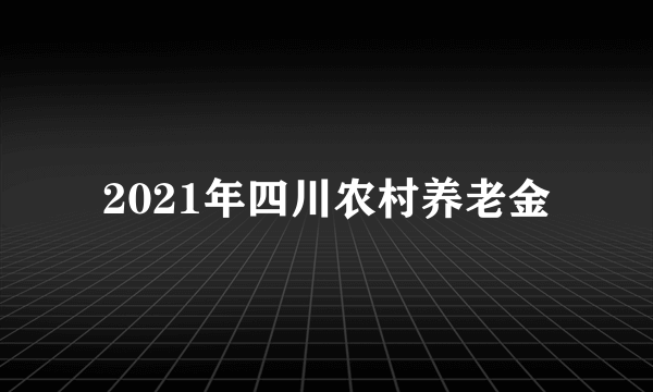 2021年四川农村养老金