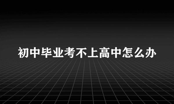 初中毕业考不上高中怎么办