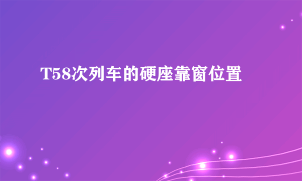 T58次列车的硬座靠窗位置