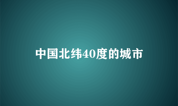 中国北纬40度的城市