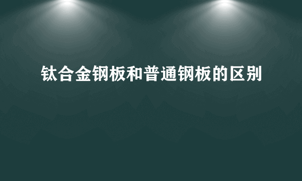 钛合金钢板和普通钢板的区别